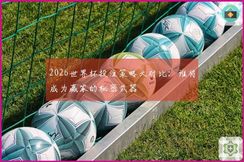 2026世界杯投注策略大对比：谁将成为赢家的秘密武器