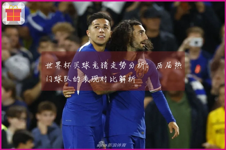 世界杯买球竞猜走势分析：历届热门球队的表现对比解析