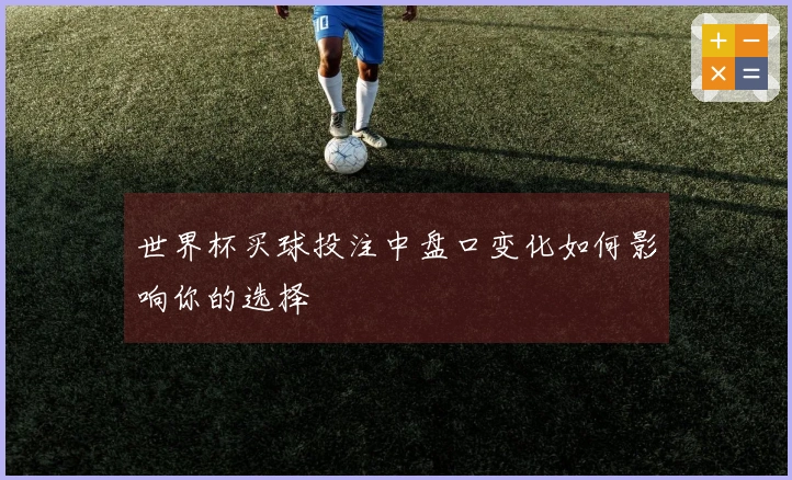 世界杯买球投注中盘口变化如何影响你的选择