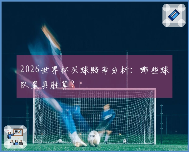 2026世界杯买球赔率分析：哪些球队最具胜算？