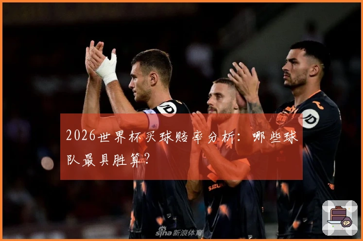 2026世界杯买球赔率分析：哪些球队最具胜算？