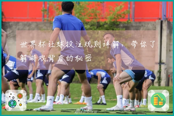 世界杯让球投注规则详解，带你了解游戏背后的秘密