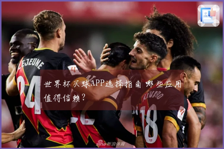 世界杯买球APP选择指南 哪些应用值得信赖？