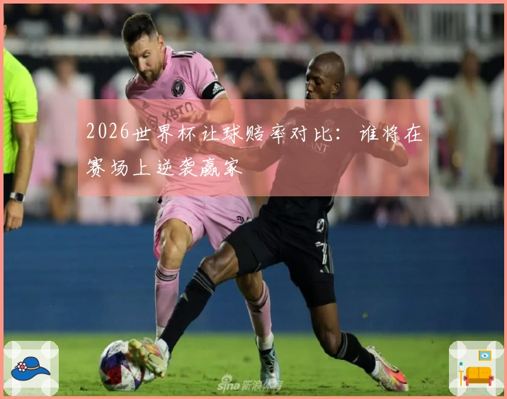 2026世界杯让球赔率对比：谁将在赛场上逆袭赢家