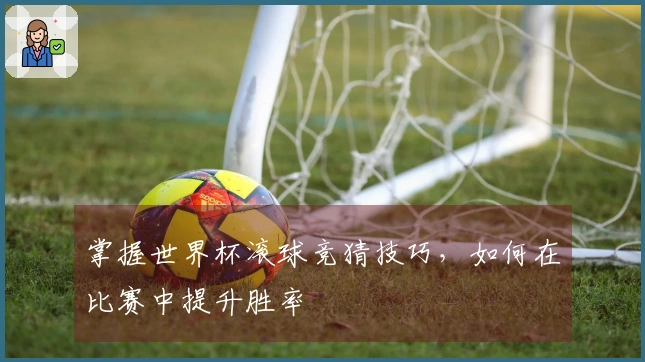 掌握世界杯滚球竞猜技巧,如何在比赛中提升胜率