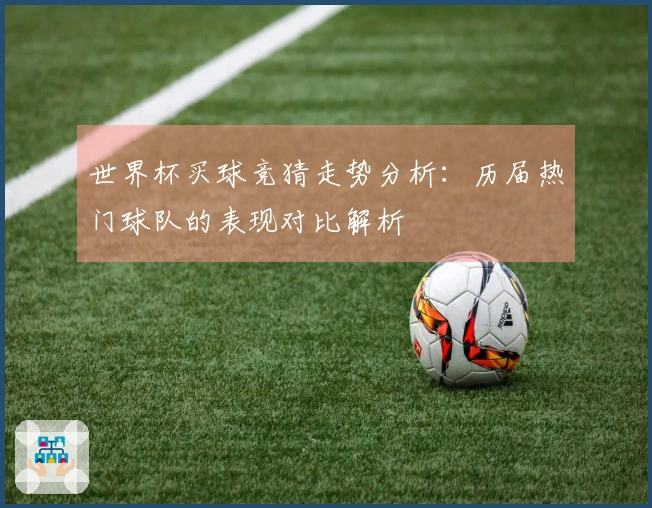 世界杯买球竞猜走势分析：历届热门球队的表现对比解析