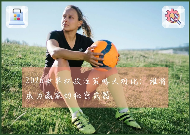 2026世界杯投注策略大对比：谁将成为赢家的秘密武器